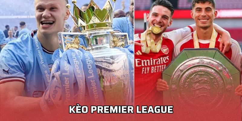 Kèo Premier League - Mẹo Lựa Chọn Kèo Phù Hợp Từng Trận Kèo Premier League