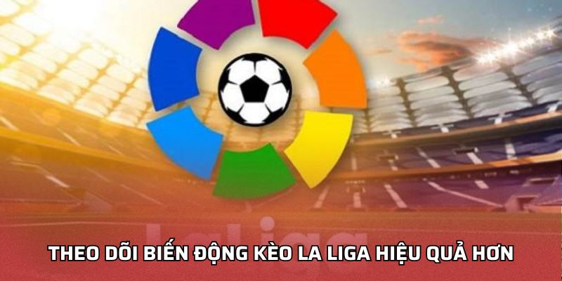 Theo dõi biến động kèo La Liga hiệu quả hơn